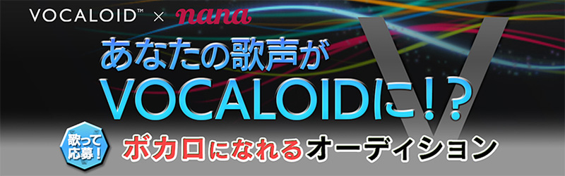 ヤマハ、音楽SNSアプリ「nana」においてソフトウェア「VOCALOID」のボーカルオーディション「歌って応募！ボカロになれるオーディション」を開催！