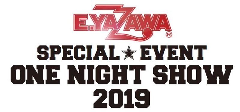 「E.YAZAWA SPECIAL EVENT ONE NIGHT SHOW 2019」